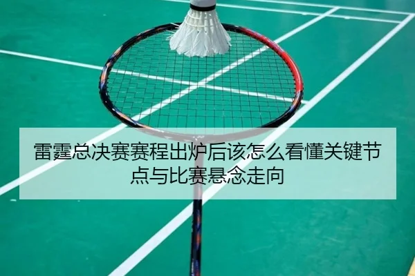 雷霆总决赛赛程出炉后该怎么看懂关键节点与比赛悬念走向